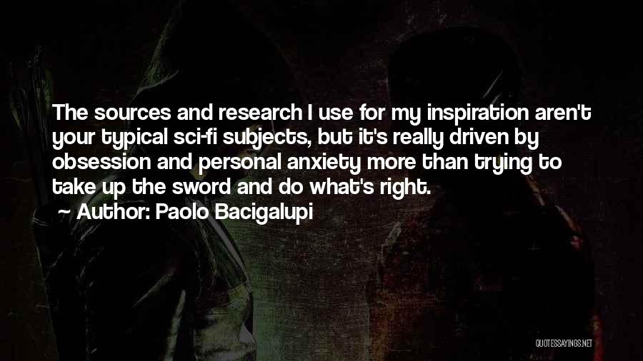 Paolo Bacigalupi Quotes: The Sources And Research I Use For My Inspiration Aren't Your Typical Sci-fi Subjects, But It's Really Driven By Obsession
