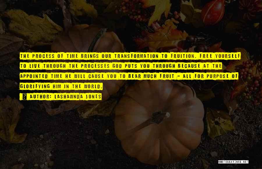 LaShawnda Jones Quotes: The Process Of Time Brings Our Transformation To Fruition. Free Yourself To Live Through The Processes God Puts You Through