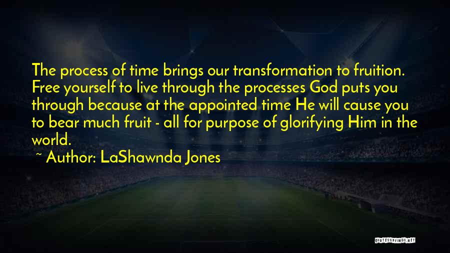 LaShawnda Jones Quotes: The Process Of Time Brings Our Transformation To Fruition. Free Yourself To Live Through The Processes God Puts You Through