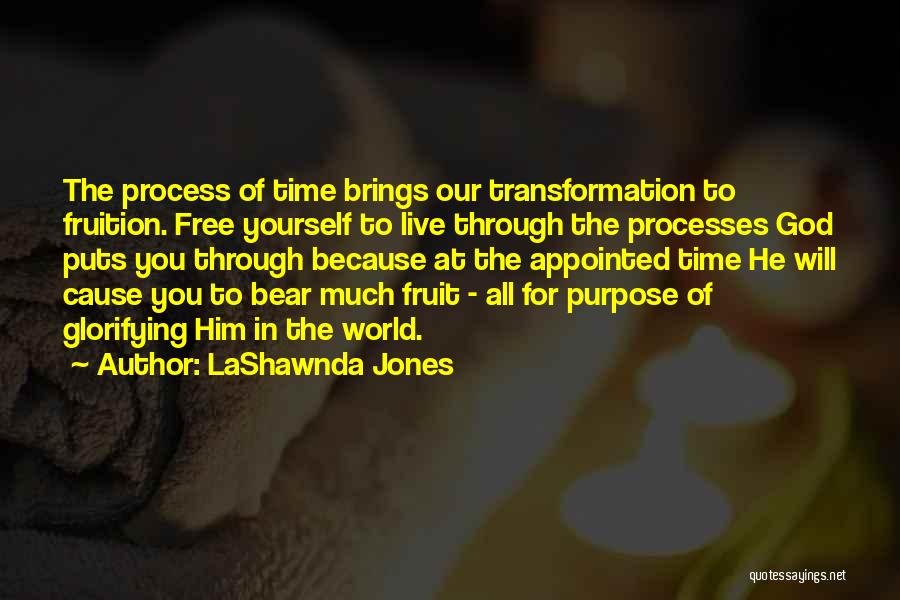 LaShawnda Jones Quotes: The Process Of Time Brings Our Transformation To Fruition. Free Yourself To Live Through The Processes God Puts You Through