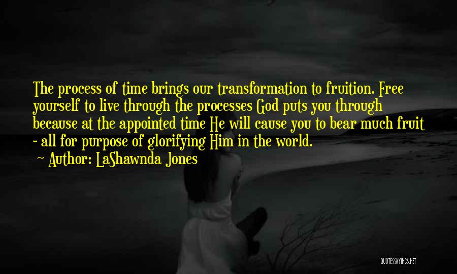 LaShawnda Jones Quotes: The Process Of Time Brings Our Transformation To Fruition. Free Yourself To Live Through The Processes God Puts You Through