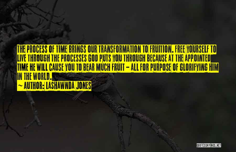 LaShawnda Jones Quotes: The Process Of Time Brings Our Transformation To Fruition. Free Yourself To Live Through The Processes God Puts You Through