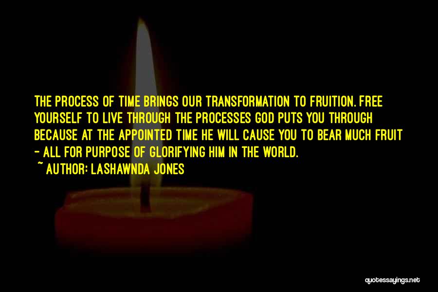 LaShawnda Jones Quotes: The Process Of Time Brings Our Transformation To Fruition. Free Yourself To Live Through The Processes God Puts You Through