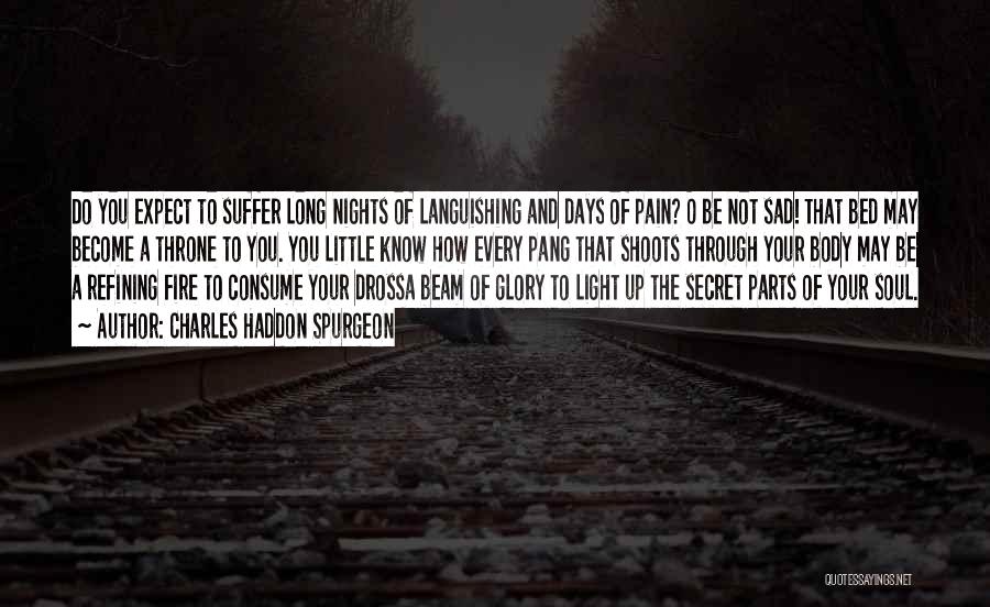 Charles Haddon Spurgeon Quotes: Do You Expect To Suffer Long Nights Of Languishing And Days Of Pain? O Be Not Sad! That Bed May