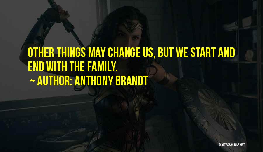 Anthony Brandt Quotes: Other Things May Change Us, But We Start And End With The Family.