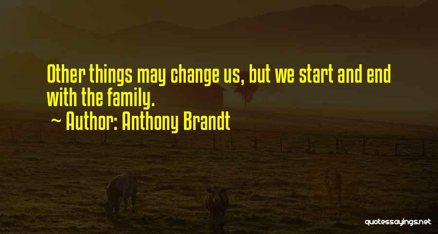 Anthony Brandt Quotes: Other Things May Change Us, But We Start And End With The Family.