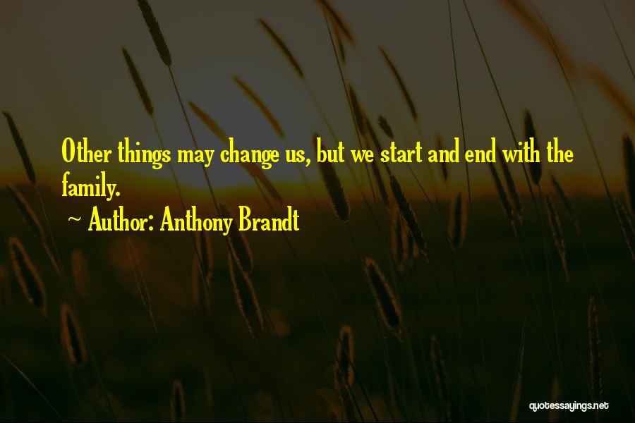 Anthony Brandt Quotes: Other Things May Change Us, But We Start And End With The Family.