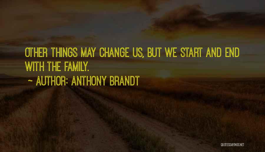 Anthony Brandt Quotes: Other Things May Change Us, But We Start And End With The Family.