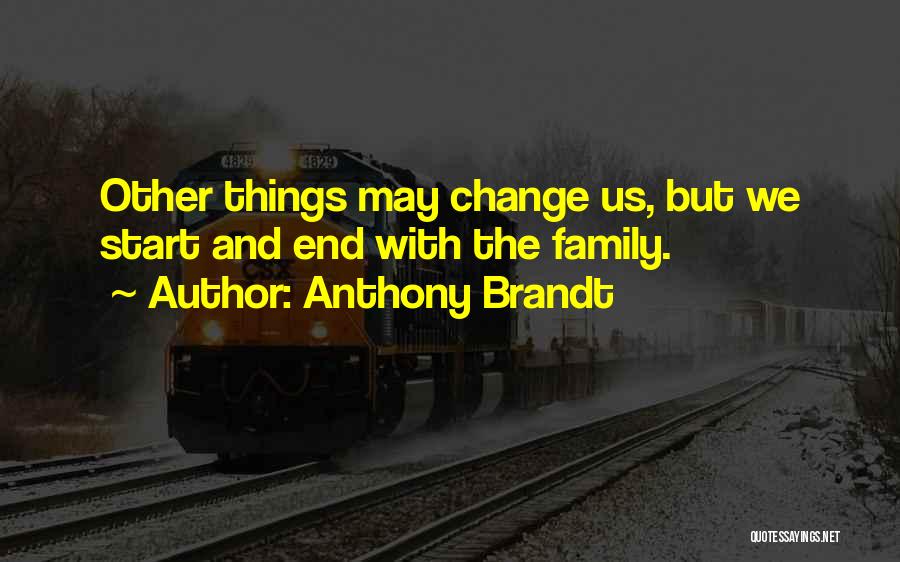 Anthony Brandt Quotes: Other Things May Change Us, But We Start And End With The Family.