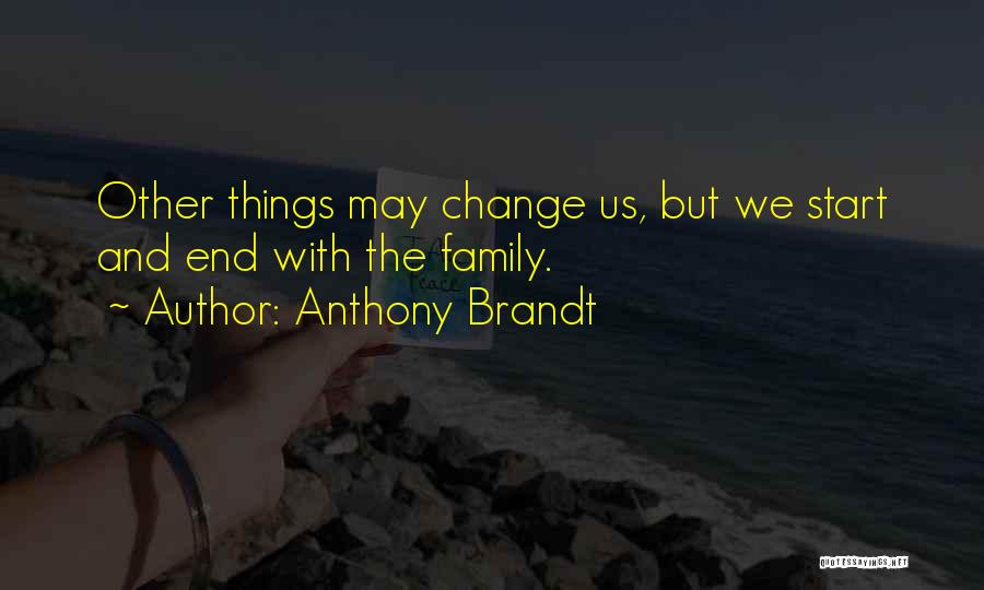 Anthony Brandt Quotes: Other Things May Change Us, But We Start And End With The Family.