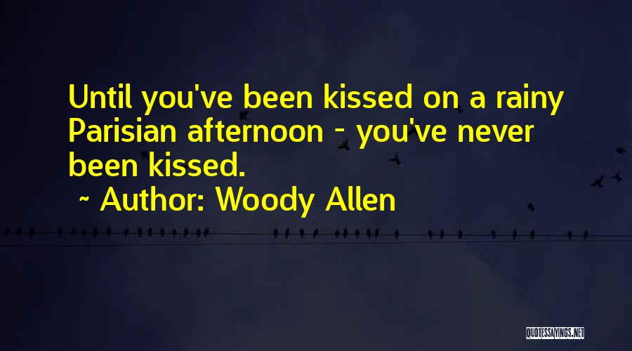 Woody Allen Quotes: Until You've Been Kissed On A Rainy Parisian Afternoon - You've Never Been Kissed.