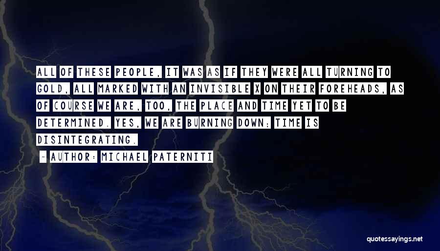 Michael Paterniti Quotes: All Of These People, It Was As If They Were All Turning To Gold, All Marked With An Invisible X