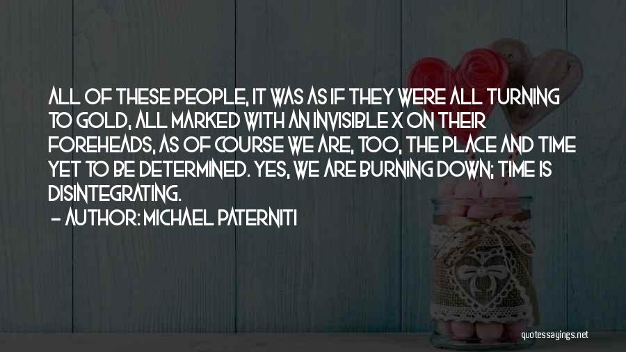 Michael Paterniti Quotes: All Of These People, It Was As If They Were All Turning To Gold, All Marked With An Invisible X