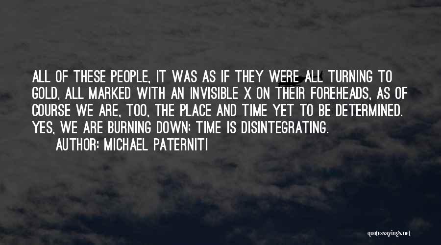 Michael Paterniti Quotes: All Of These People, It Was As If They Were All Turning To Gold, All Marked With An Invisible X