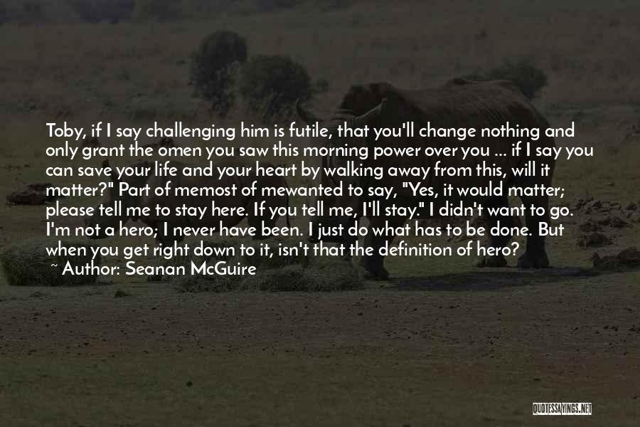 Seanan McGuire Quotes: Toby, If I Say Challenging Him Is Futile, That You'll Change Nothing And Only Grant The Omen You Saw This