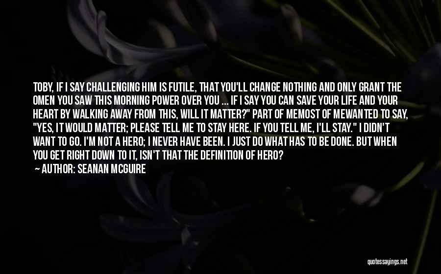 Seanan McGuire Quotes: Toby, If I Say Challenging Him Is Futile, That You'll Change Nothing And Only Grant The Omen You Saw This