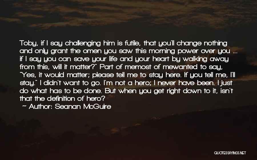 Seanan McGuire Quotes: Toby, If I Say Challenging Him Is Futile, That You'll Change Nothing And Only Grant The Omen You Saw This