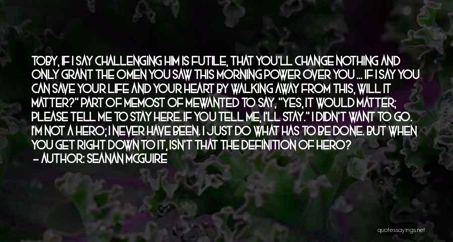 Seanan McGuire Quotes: Toby, If I Say Challenging Him Is Futile, That You'll Change Nothing And Only Grant The Omen You Saw This