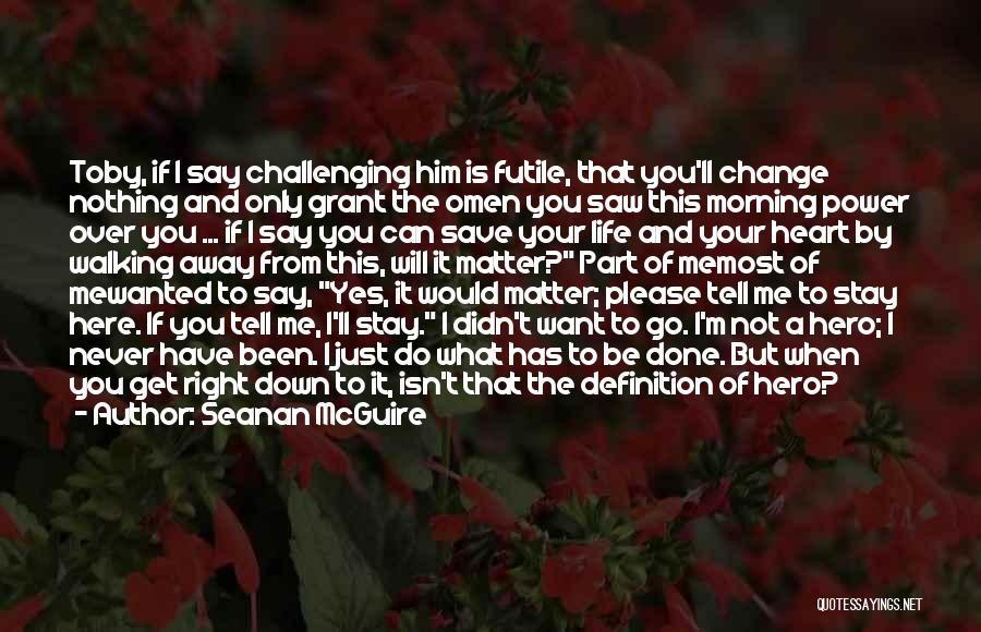 Seanan McGuire Quotes: Toby, If I Say Challenging Him Is Futile, That You'll Change Nothing And Only Grant The Omen You Saw This