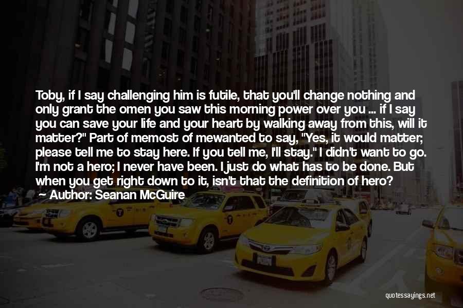 Seanan McGuire Quotes: Toby, If I Say Challenging Him Is Futile, That You'll Change Nothing And Only Grant The Omen You Saw This