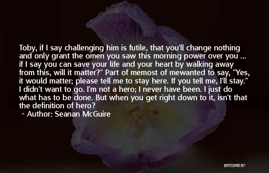 Seanan McGuire Quotes: Toby, If I Say Challenging Him Is Futile, That You'll Change Nothing And Only Grant The Omen You Saw This