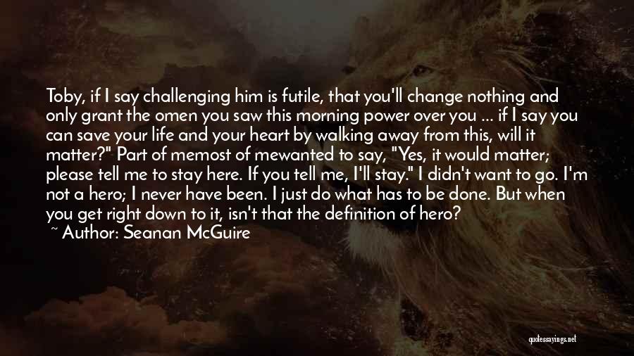 Seanan McGuire Quotes: Toby, If I Say Challenging Him Is Futile, That You'll Change Nothing And Only Grant The Omen You Saw This