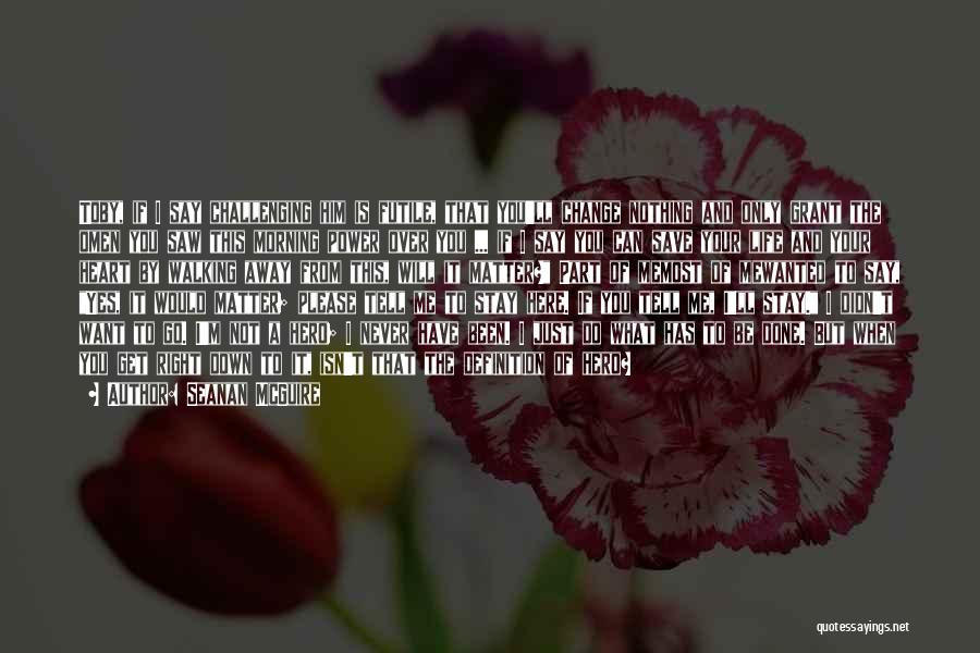 Seanan McGuire Quotes: Toby, If I Say Challenging Him Is Futile, That You'll Change Nothing And Only Grant The Omen You Saw This