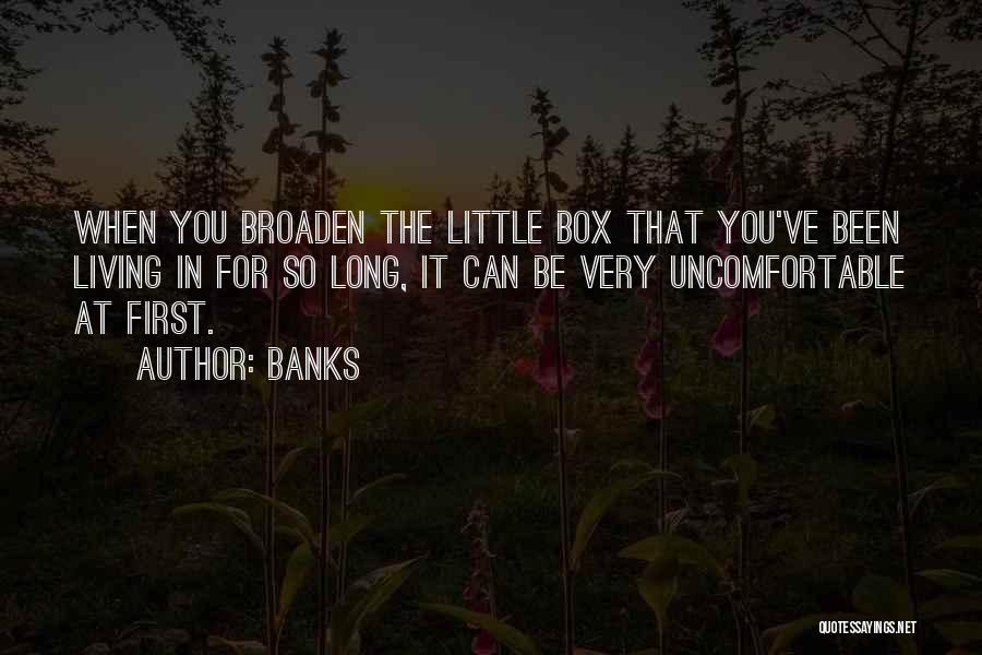 Banks Quotes: When You Broaden The Little Box That You've Been Living In For So Long, It Can Be Very Uncomfortable At