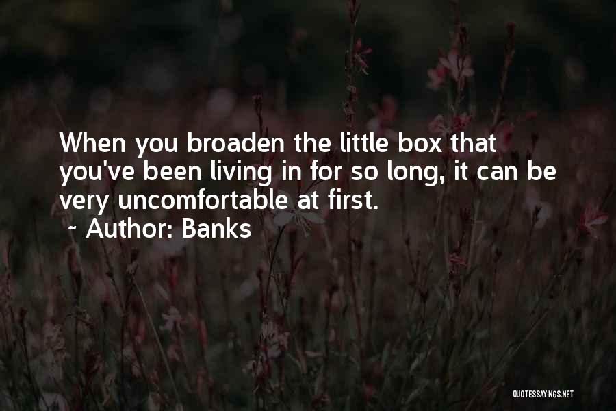 Banks Quotes: When You Broaden The Little Box That You've Been Living In For So Long, It Can Be Very Uncomfortable At