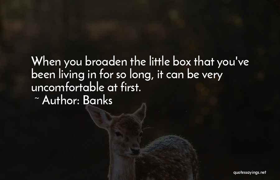 Banks Quotes: When You Broaden The Little Box That You've Been Living In For So Long, It Can Be Very Uncomfortable At