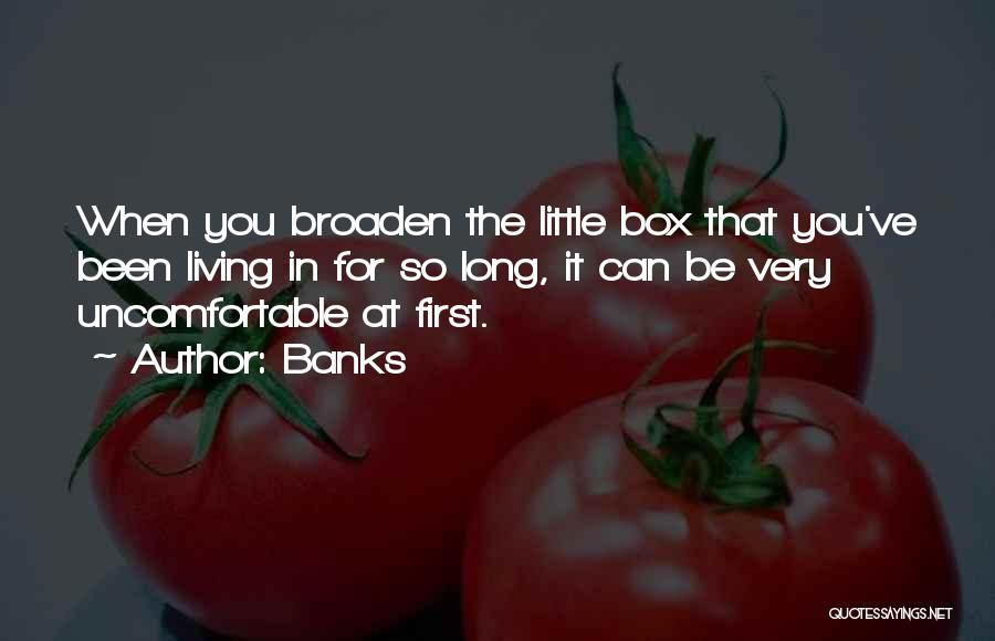 Banks Quotes: When You Broaden The Little Box That You've Been Living In For So Long, It Can Be Very Uncomfortable At