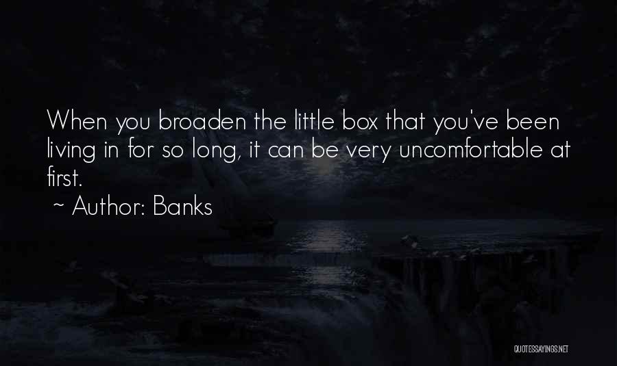 Banks Quotes: When You Broaden The Little Box That You've Been Living In For So Long, It Can Be Very Uncomfortable At