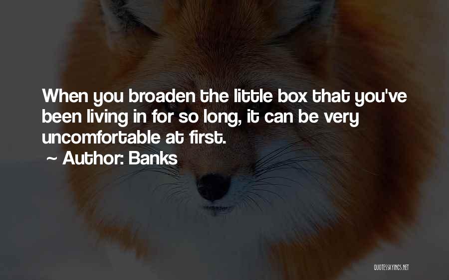 Banks Quotes: When You Broaden The Little Box That You've Been Living In For So Long, It Can Be Very Uncomfortable At