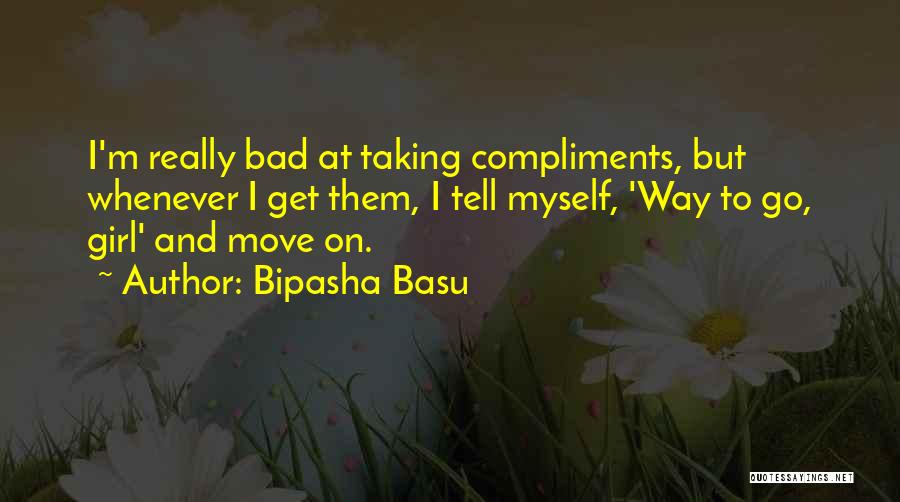 Bipasha Basu Quotes: I'm Really Bad At Taking Compliments, But Whenever I Get Them, I Tell Myself, 'way To Go, Girl' And Move