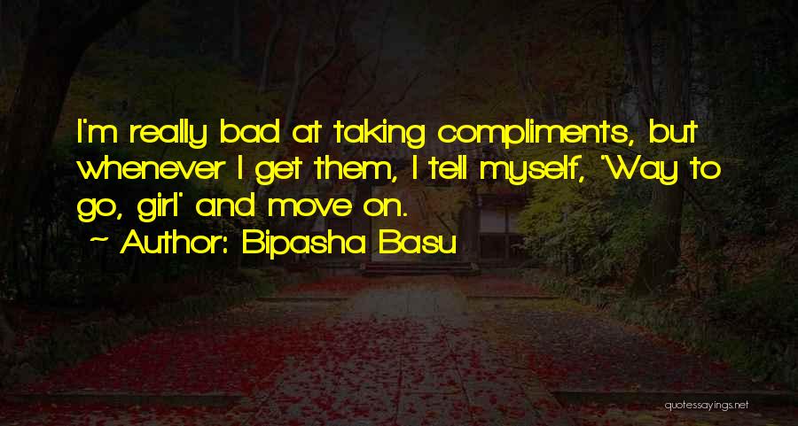 Bipasha Basu Quotes: I'm Really Bad At Taking Compliments, But Whenever I Get Them, I Tell Myself, 'way To Go, Girl' And Move