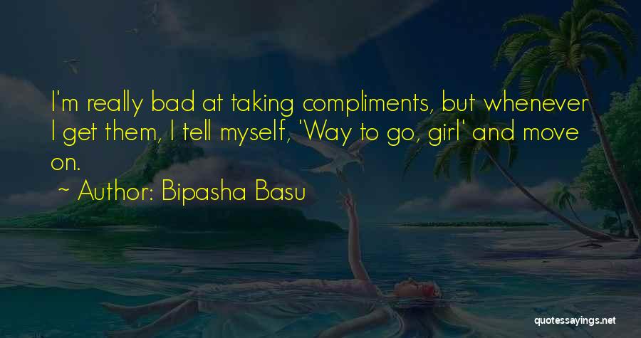 Bipasha Basu Quotes: I'm Really Bad At Taking Compliments, But Whenever I Get Them, I Tell Myself, 'way To Go, Girl' And Move