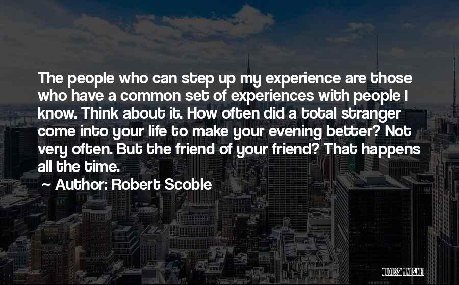 Robert Scoble Quotes: The People Who Can Step Up My Experience Are Those Who Have A Common Set Of Experiences With People I