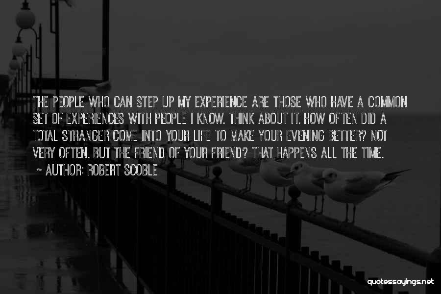 Robert Scoble Quotes: The People Who Can Step Up My Experience Are Those Who Have A Common Set Of Experiences With People I