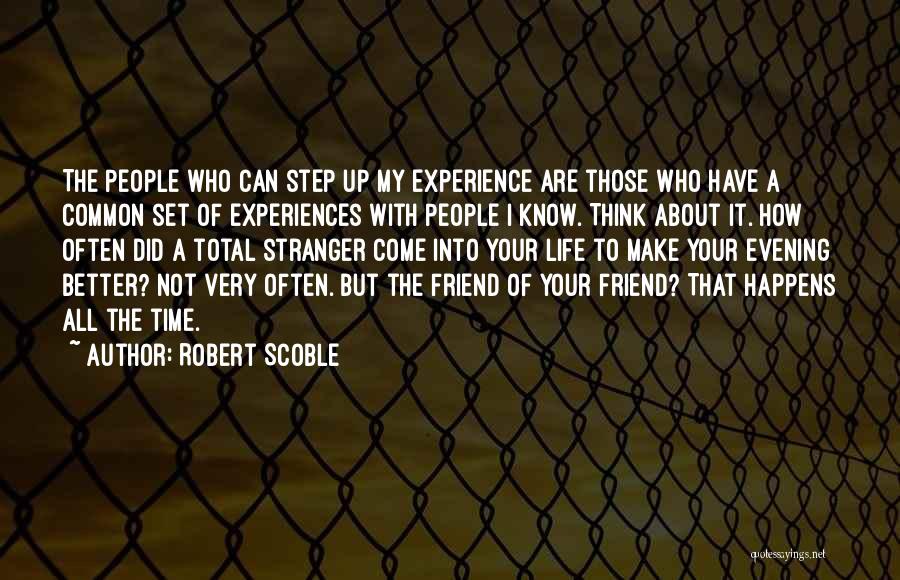 Robert Scoble Quotes: The People Who Can Step Up My Experience Are Those Who Have A Common Set Of Experiences With People I