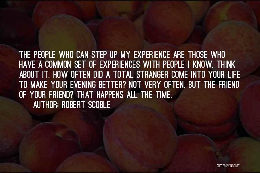 Robert Scoble Quotes: The People Who Can Step Up My Experience Are Those Who Have A Common Set Of Experiences With People I