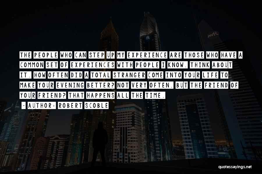 Robert Scoble Quotes: The People Who Can Step Up My Experience Are Those Who Have A Common Set Of Experiences With People I