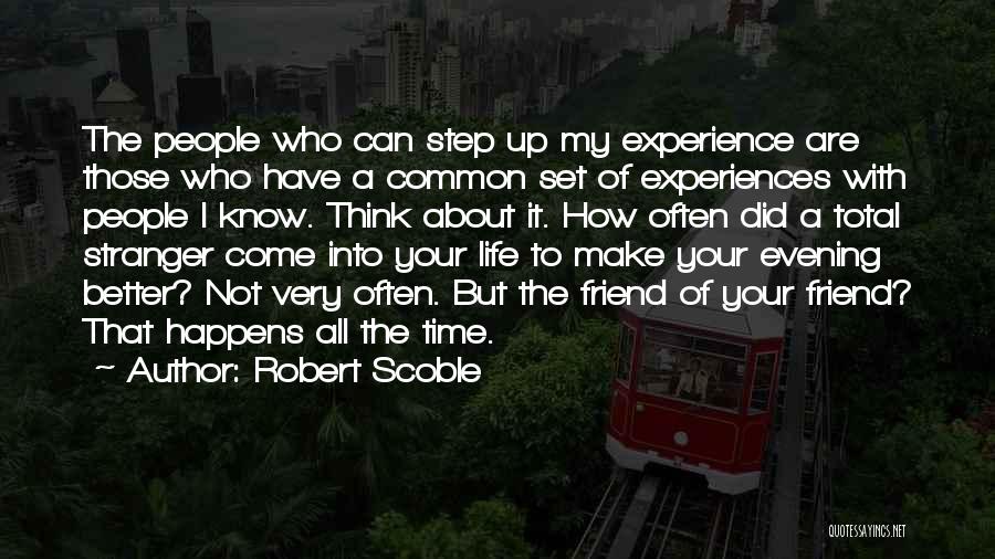 Robert Scoble Quotes: The People Who Can Step Up My Experience Are Those Who Have A Common Set Of Experiences With People I