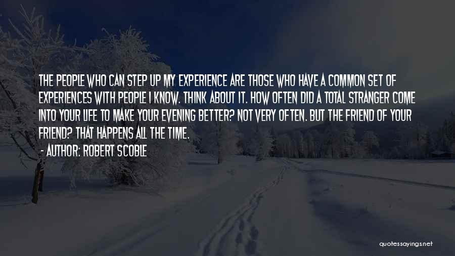 Robert Scoble Quotes: The People Who Can Step Up My Experience Are Those Who Have A Common Set Of Experiences With People I