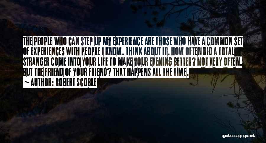 Robert Scoble Quotes: The People Who Can Step Up My Experience Are Those Who Have A Common Set Of Experiences With People I