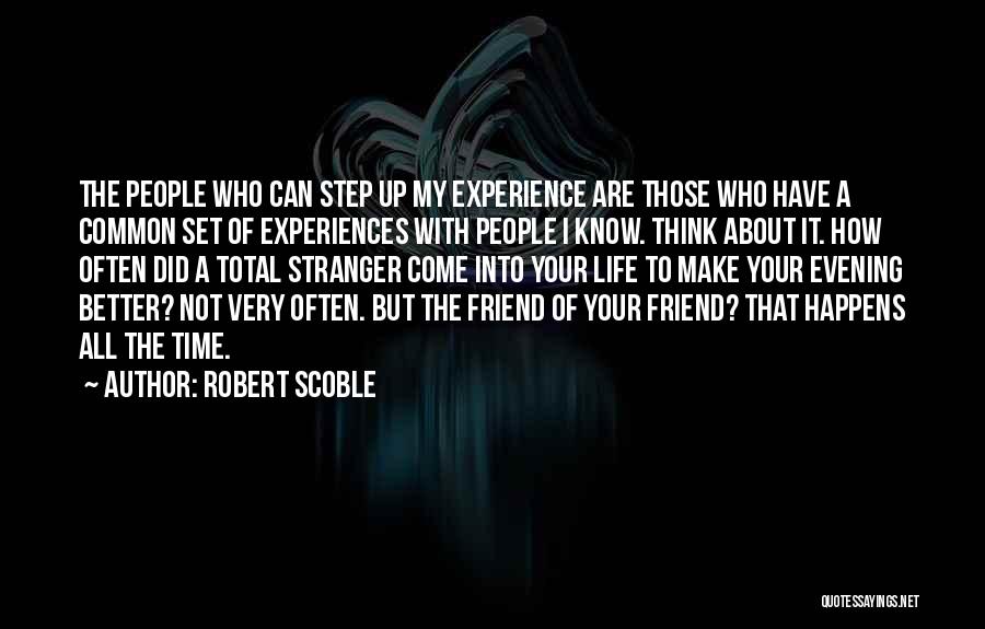 Robert Scoble Quotes: The People Who Can Step Up My Experience Are Those Who Have A Common Set Of Experiences With People I