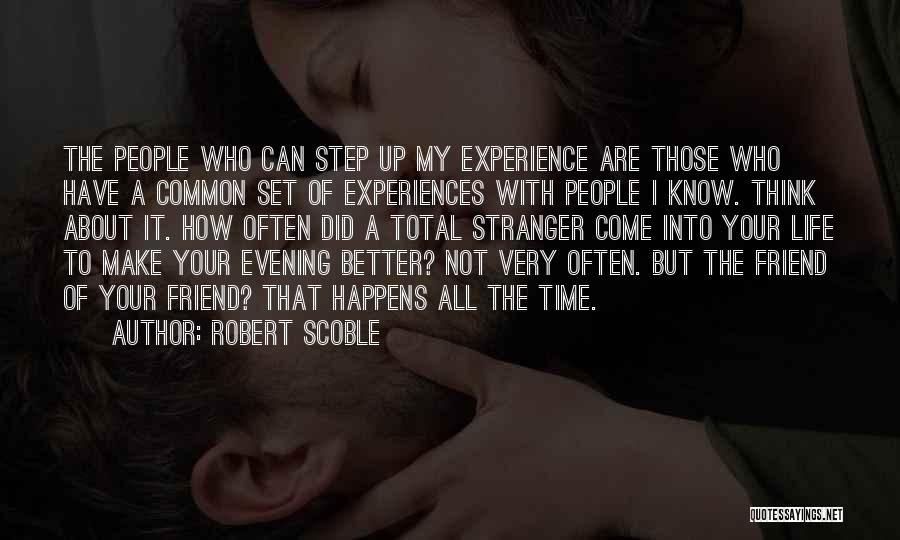 Robert Scoble Quotes: The People Who Can Step Up My Experience Are Those Who Have A Common Set Of Experiences With People I