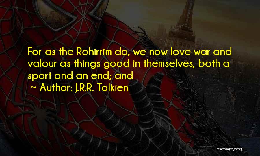 J.R.R. Tolkien Quotes: For As The Rohirrim Do, We Now Love War And Valour As Things Good In Themselves, Both A Sport And