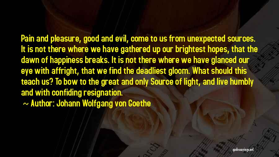 Johann Wolfgang Von Goethe Quotes: Pain And Pleasure, Good And Evil, Come To Us From Unexpected Sources. It Is Not There Where We Have Gathered