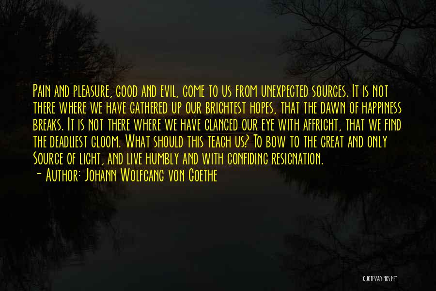 Johann Wolfgang Von Goethe Quotes: Pain And Pleasure, Good And Evil, Come To Us From Unexpected Sources. It Is Not There Where We Have Gathered