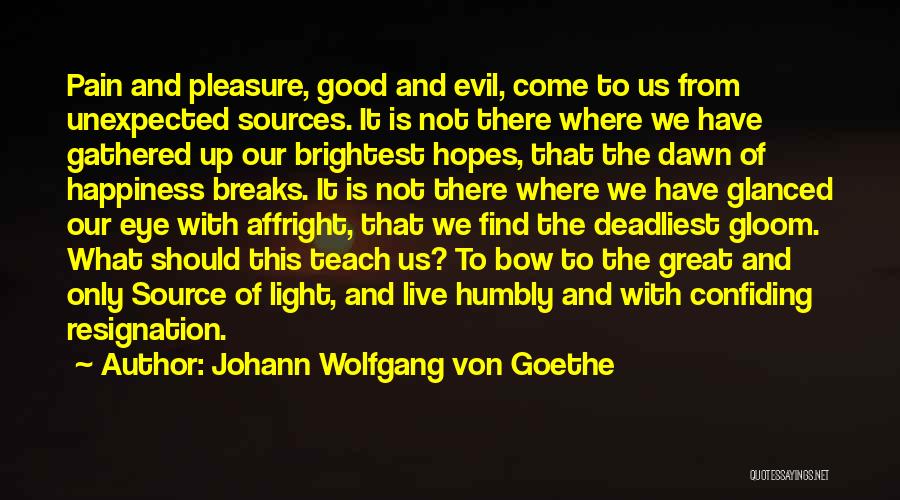 Johann Wolfgang Von Goethe Quotes: Pain And Pleasure, Good And Evil, Come To Us From Unexpected Sources. It Is Not There Where We Have Gathered